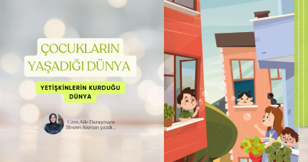 Çocukların yaşadığı dünya, yetişkinlerin kurduğu dünya