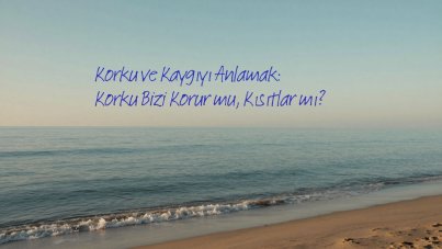 Korku ve kaygıyı anlamak: korku bizi korur mu, kısıtlar mı?
