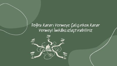 Doğru kararı vermeye çalışırken karar vermeyi imkânsızlaştırabiliriz