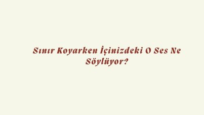 Sınır koyarken içinizdeki o ses ne söylüyor?