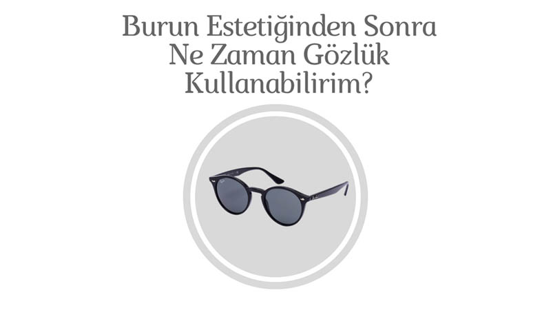Burun Estetiğinden Sonra Ne Zaman Gözlük Takabilirim?