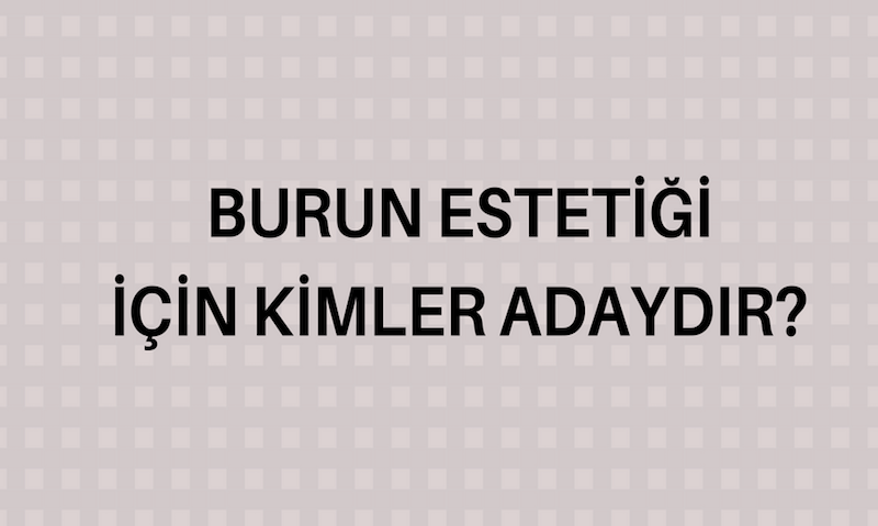 BURUN ESTETİĞİ İÇİN KİMLER ADAYDIR?