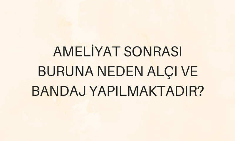 Ameliyat Sonrası Buruna Neden Alçı ve Bandaj Yapılmaktadır?