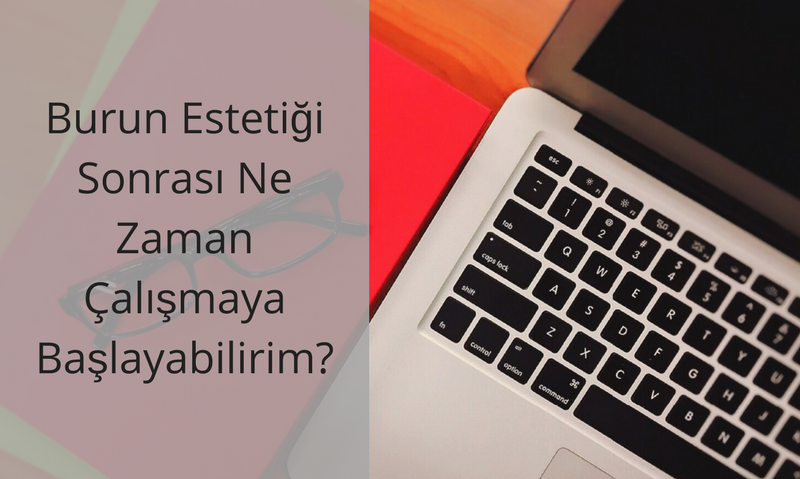 Burun Estetiği Sonrası Ne Zaman Çalışmaya Başlayabilirim?
