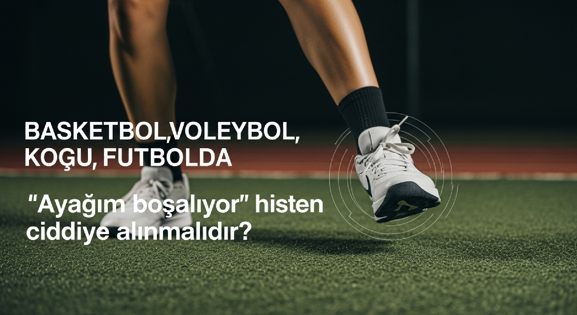 BASKETBOL, VOLEYBOL, KOŞU, FUTBOLDA “Ayağım boşalıyor” hissi neden ciddiye alınmalıdır?