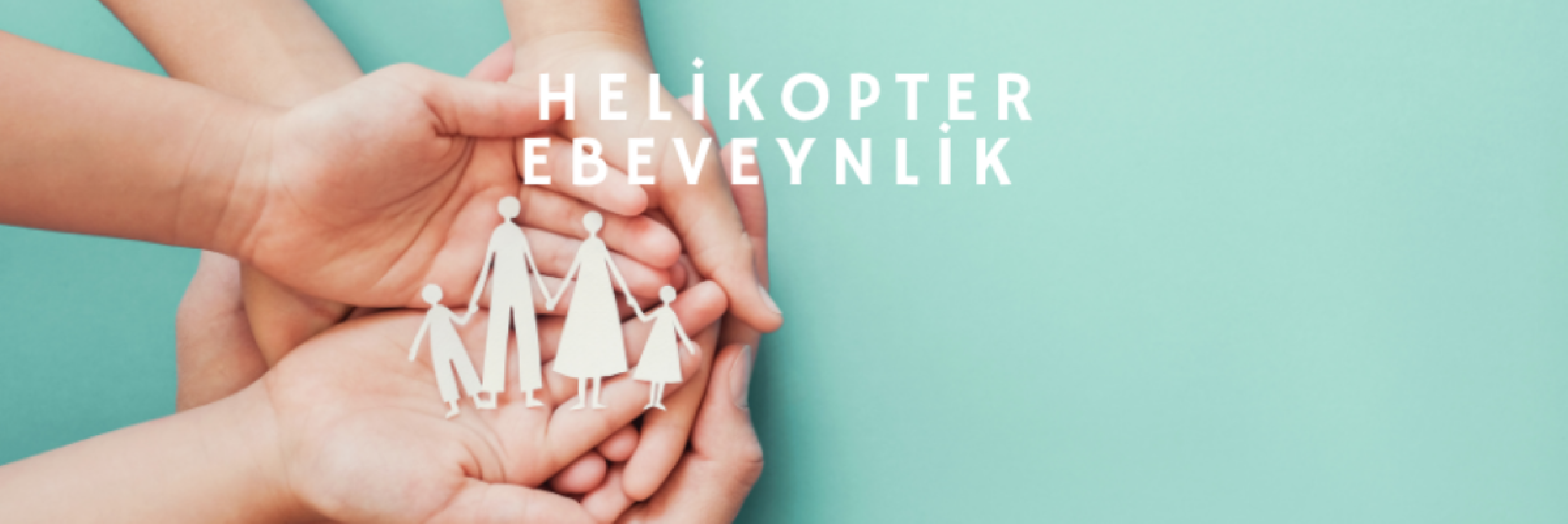 HELİKOPTER EBEVEYNLİK VE GÖRÜNMEYEN ETKİLERİ