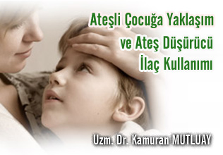 ATEŞLİ ÇOCUĞA YAKLAŞIM VE ATEŞ DÜŞÜRÜCÜ İLAÇ KULLANIMI