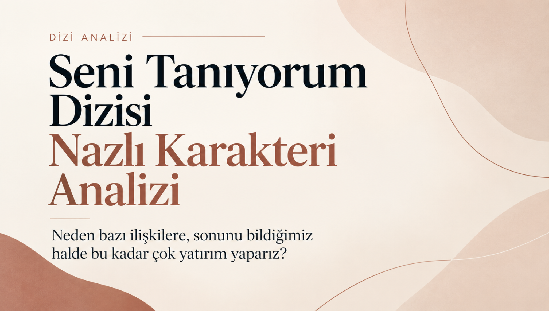 "Seni Tanıyorum" Dizisi Nazlı Karakteri Analizi: Neden Bazı İlişkilere Bu Kadar Çok Yatırım Yaparız?