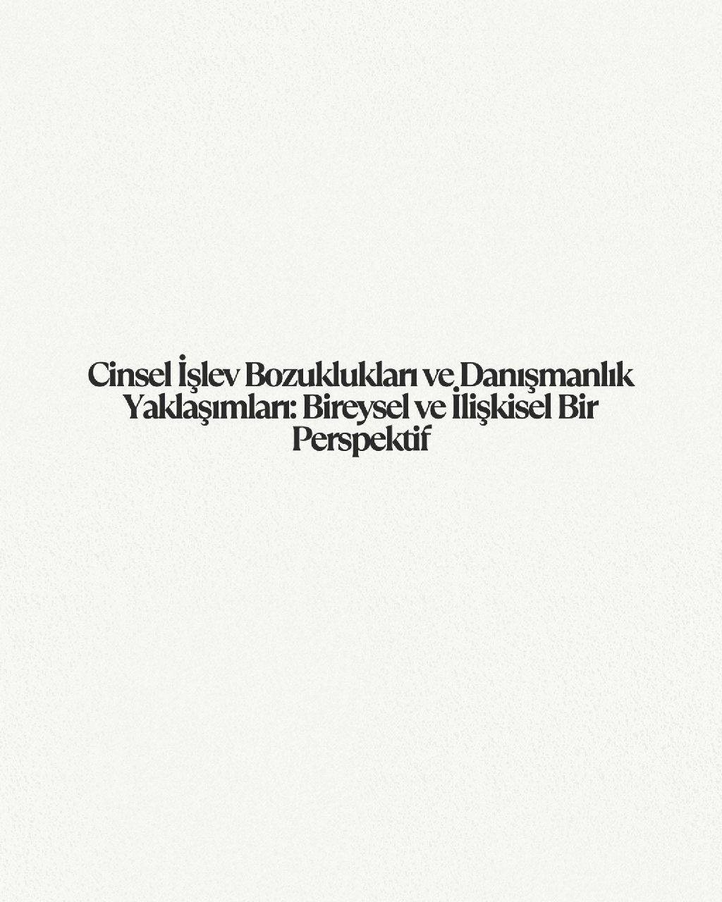 Cinsel İşlev Bozuklukları ve Danışmanlık Yaklaşımları: Bireysel ve İlişkisel Bir Perspektif