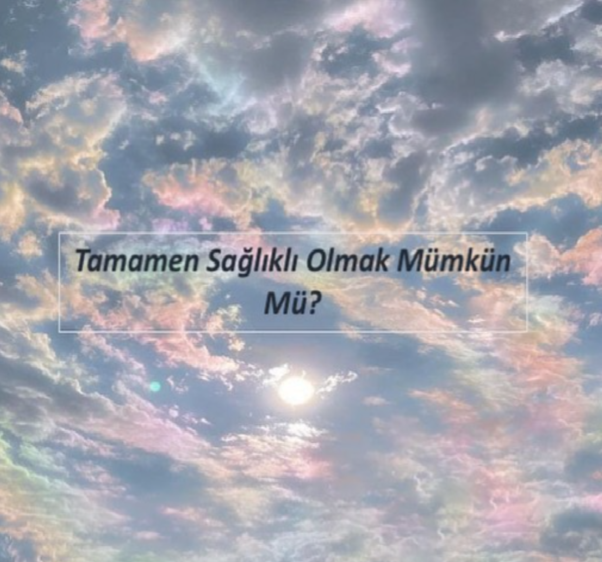 Tamamen Sağlıklı Olmak Mümkün Mü?