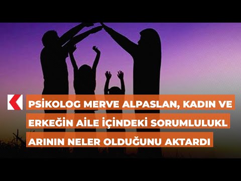 Psikolog Merve Alpaslan, kadın ve erkeğin aile içindeki sorumluluklarının neler olduğunu aktardı