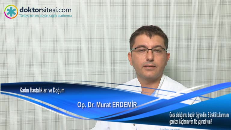 Gebe olduğumu bugün öğrendim. Sürekli kullanmam gereken ilaçlarım var. Ne yapmalıyım?